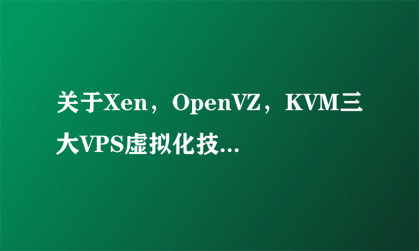 关于Xen，OpenVZ，KVM三大VPS虚拟化技术优劣势有哪些