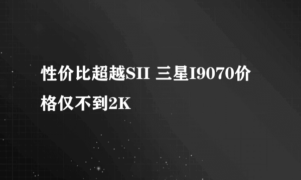 性价比超越SII 三星I9070价格仅不到2K