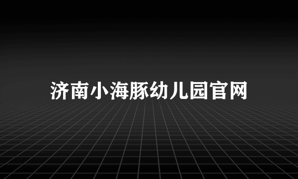 济南小海豚幼儿园官网