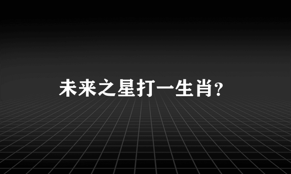 未来之星打一生肖？