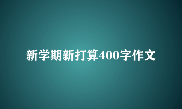 新学期新打算400字作文