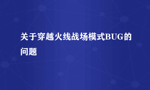 关于穿越火线战场模式BUG的问题