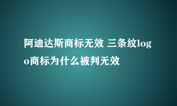 阿迪达斯商标无效 三条纹logo商标为什么被判无效