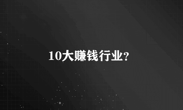 10大赚钱行业？