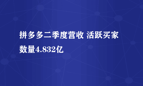 拼多多二季度营收 活跃买家数量4.832亿