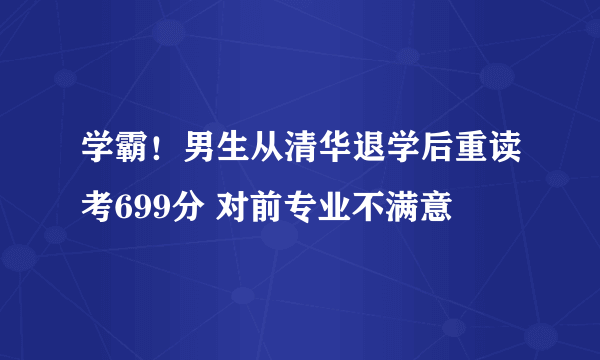 学霸！男生从清华退学后重读考699分 对前专业不满意