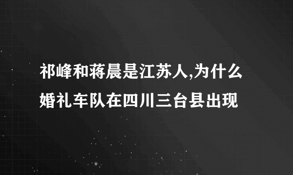 祁峰和蒋晨是江苏人,为什么婚礼车队在四川三台县出现