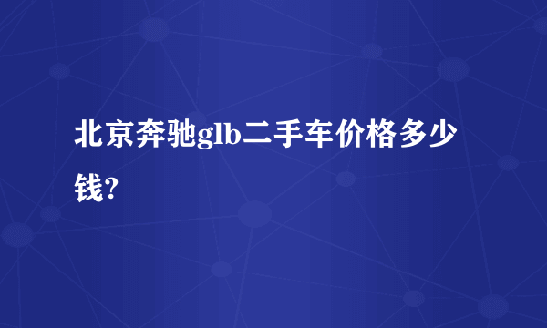 北京奔驰glb二手车价格多少钱?