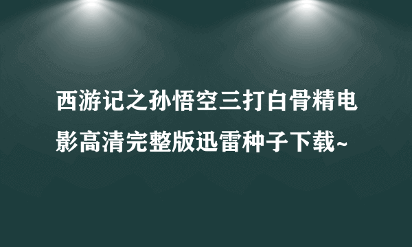 西游记之孙悟空三打白骨精电影高清完整版迅雷种子下载~