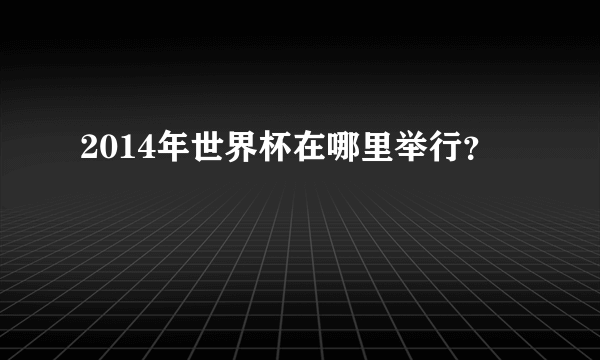 2014年世界杯在哪里举行？