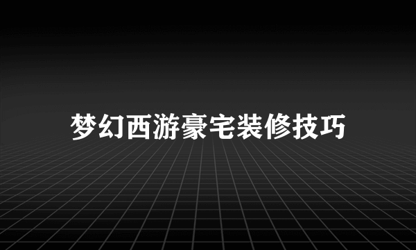 梦幻西游豪宅装修技巧