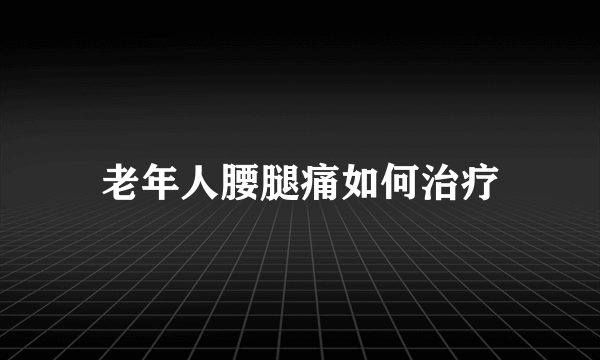 老年人腰腿痛如何治疗