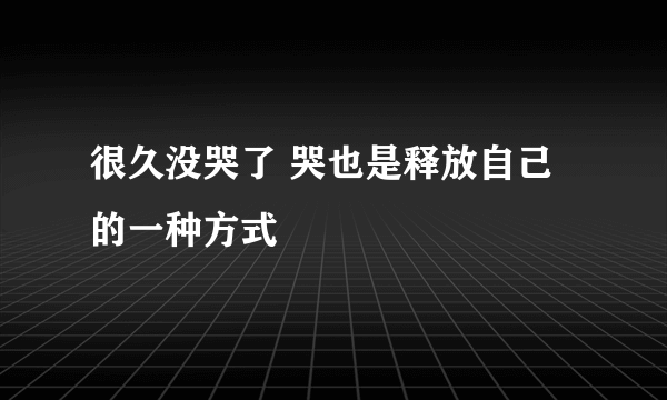 很久没哭了 哭也是释放自己的一种方式