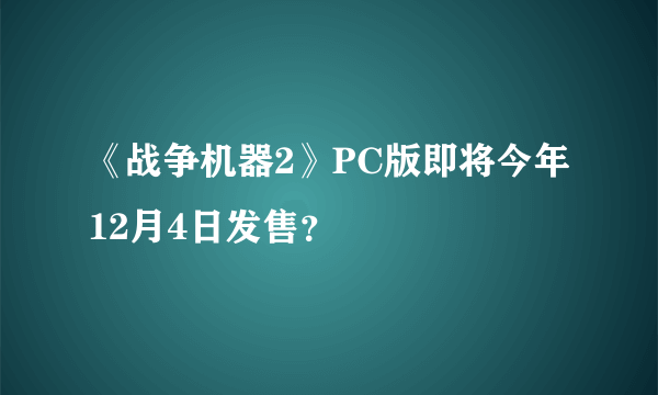 《战争机器2》PC版即将今年12月4日发售？