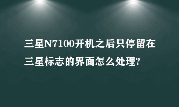 三星N7100开机之后只停留在三星标志的界面怎么处理?