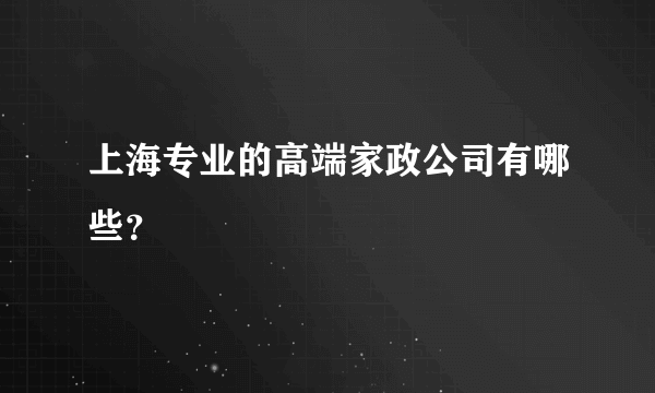 上海专业的高端家政公司有哪些？