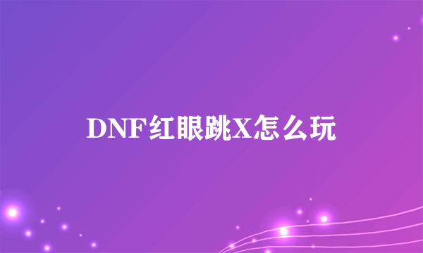 DNF红眼跳X怎么玩