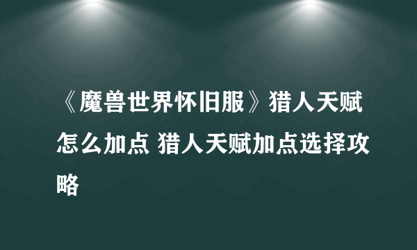 《魔兽世界怀旧服》猎人天赋怎么加点 猎人天赋加点选择攻略