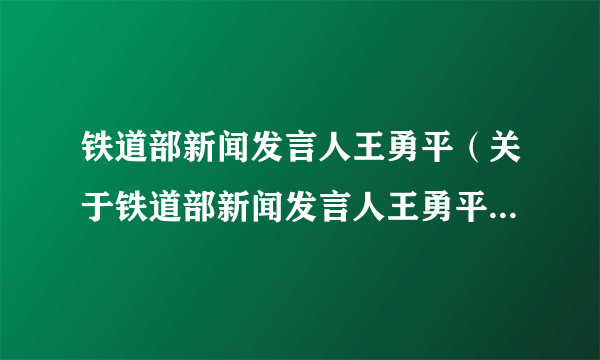 铁道部新闻发言人王勇平（关于铁道部新闻发言人王勇平的简介）