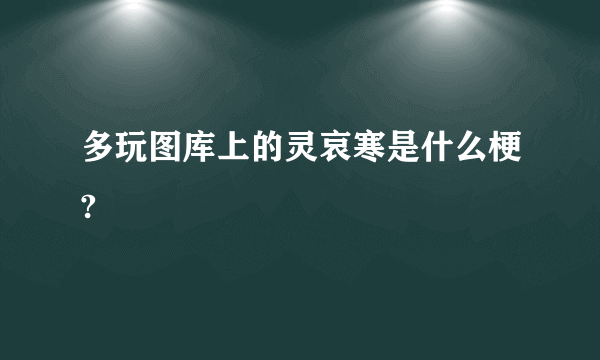 多玩图库上的灵哀寒是什么梗?