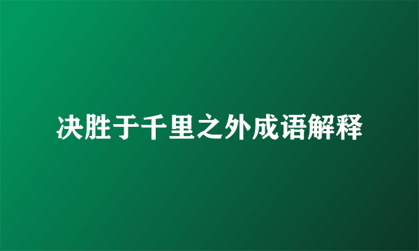 决胜于千里之外成语解释