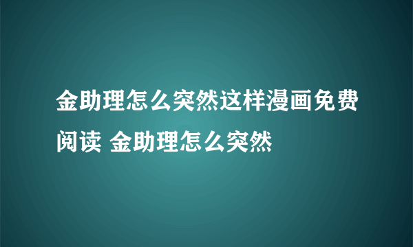 金助理怎么突然这样漫画免费阅读 金助理怎么突然