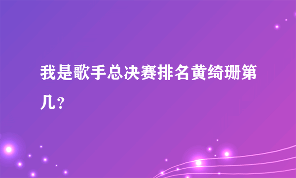 我是歌手总决赛排名黄绮珊第几？