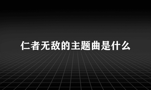 仁者无敌的主题曲是什么