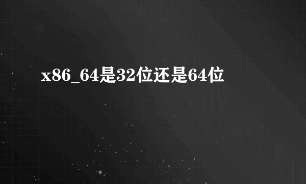 x86_64是32位还是64位