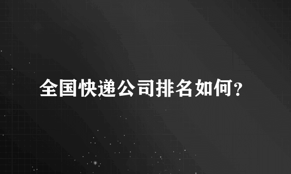 全国快递公司排名如何？