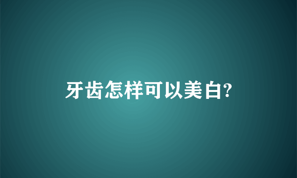 牙齿怎样可以美白?