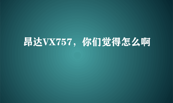 昂达VX757，你们觉得怎么啊