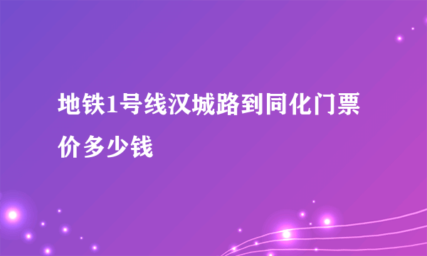 地铁1号线汉城路到同化门票价多少钱