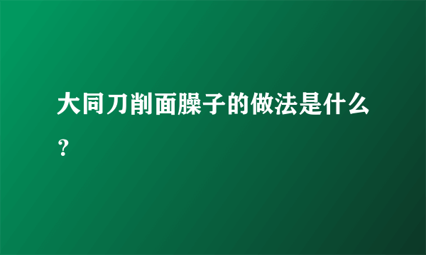 大同刀削面臊子的做法是什么？