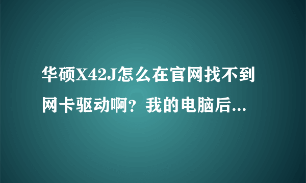 华硕X42J怎么在官网找不到网卡驱动啊？我的电脑后面的标签只有X42J啊，后面没有A B...等型号的