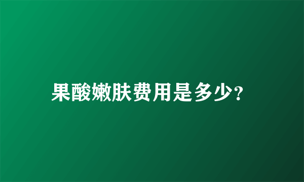 果酸嫩肤费用是多少？