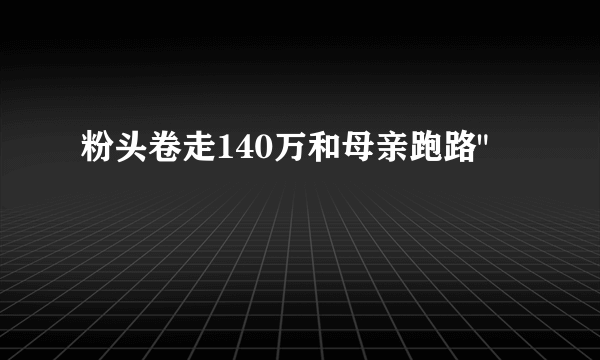 粉头卷走140万和母亲跑路