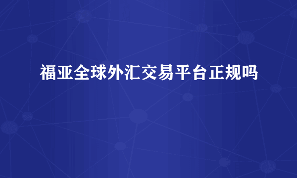 福亚全球外汇交易平台正规吗