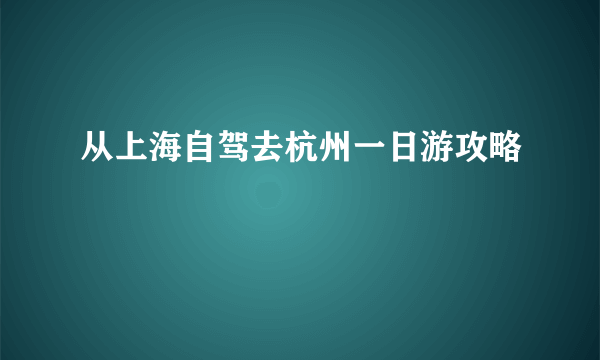 从上海自驾去杭州一日游攻略