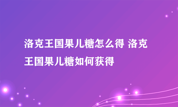 洛克王国果儿糖怎么得 洛克王国果儿糖如何获得