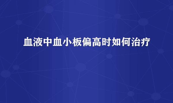 血液中血小板偏高时如何治疗