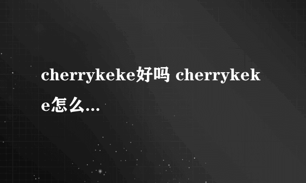 cherrykeke好吗 cherrykeke怎么样 cherrykeke旗舰店