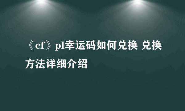 《cf》pl幸运码如何兑换 兑换方法详细介绍