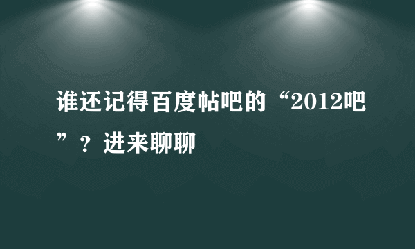 谁还记得百度帖吧的“2012吧”？进来聊聊