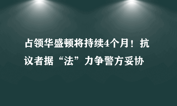 占领华盛顿将持续4个月！抗议者据“法”力争警方妥协