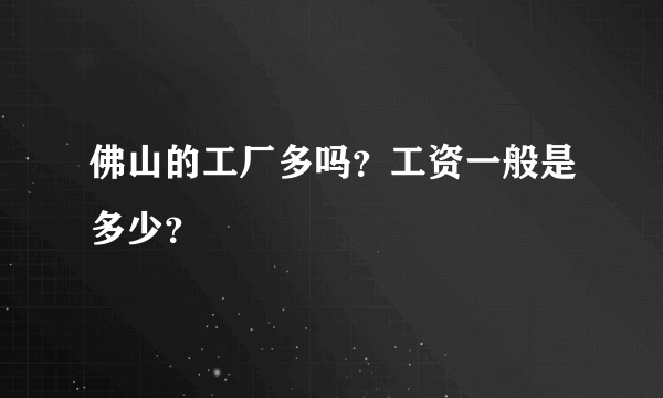 佛山的工厂多吗？工资一般是多少？