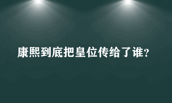 康熙到底把皇位传给了谁？