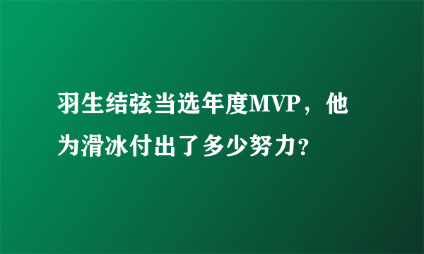 羽生结弦当选年度MVP，他为滑冰付出了多少努力？