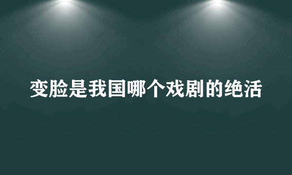 变脸是我国哪个戏剧的绝活