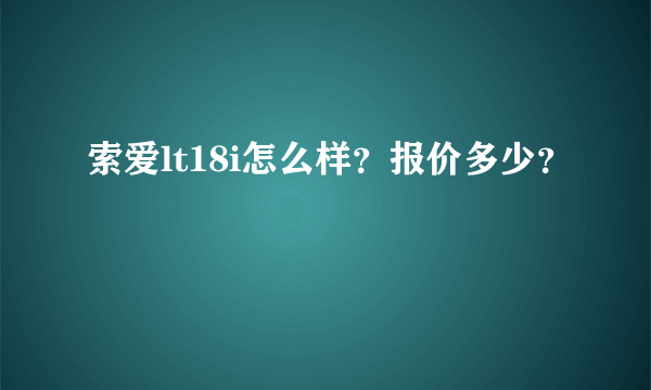 索爱lt18i怎么样？报价多少？